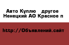 Авто Куплю - другое. Ненецкий АО,Красное п.